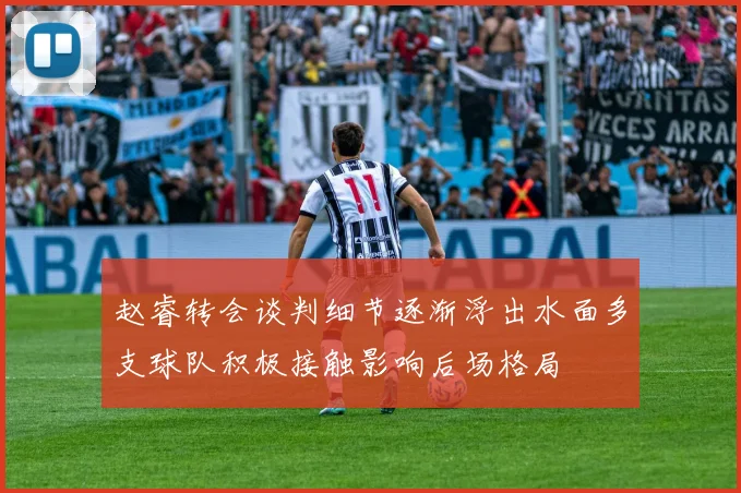 赵睿转会谈判细节逐渐浮出水面多支球队积极接触影响后场格局