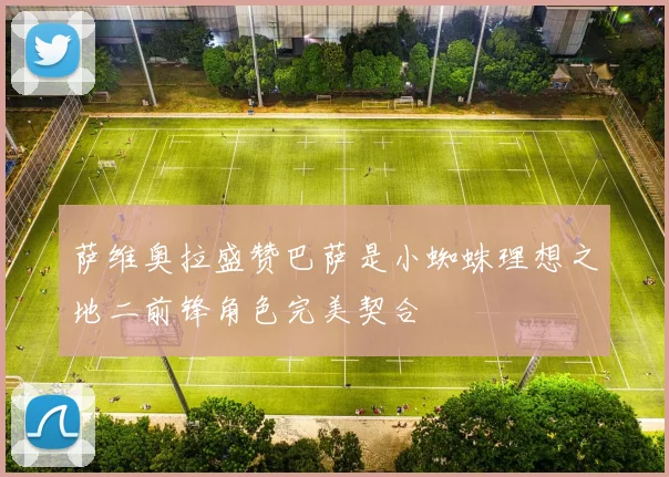 萨维奥拉盛赞巴萨是小蜘蛛理想之地二前锋角色完美契合