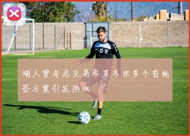 湖人曾考虑交易希罗韦尔多个首轮签方案引发热议