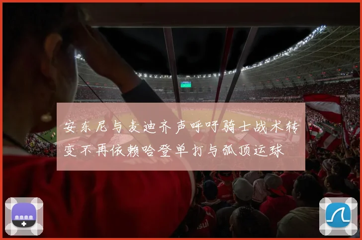 安东尼与麦迪齐声呼吁骑士战术转变不再依赖哈登单打与弧顶运球