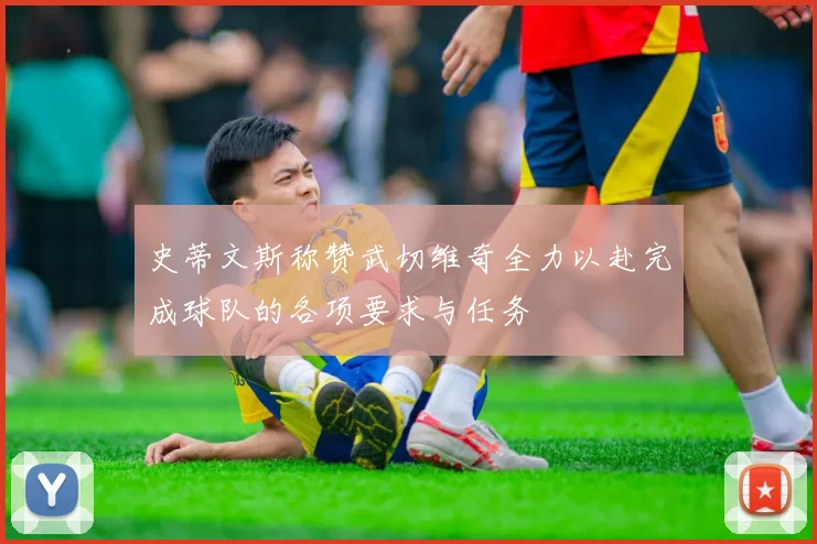 史蒂文斯称赞武切维奇全力以赴完成球队的各项要求与任务