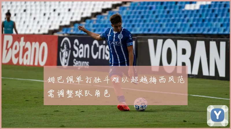 姆巴佩单打独斗难以超越梅西风范需调整球队角色