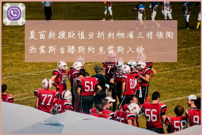 夏窗新援贬值分析利物浦三将领衔西蒙斯吉滕斯约克雷斯入榜