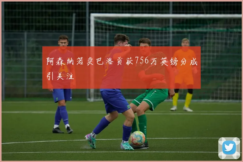 阿森纳若卖巴洛贡获756万英镑分成引关注