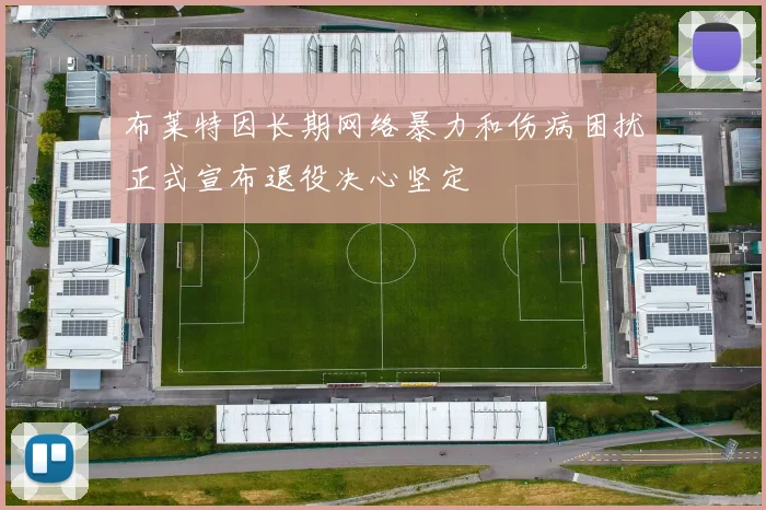 布莱特因长期网络暴力和伤病困扰正式宣布退役决心坚定