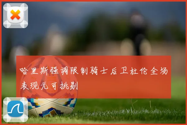哈里斯强调限制骑士后卫杜伦全场表现无可挑剔