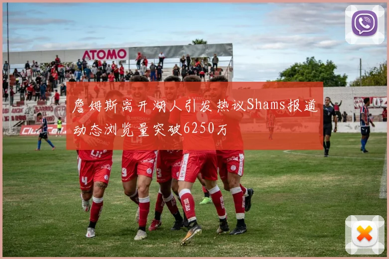 詹姆斯离开湖人引发热议Shams报道动态浏览量突破6250万
