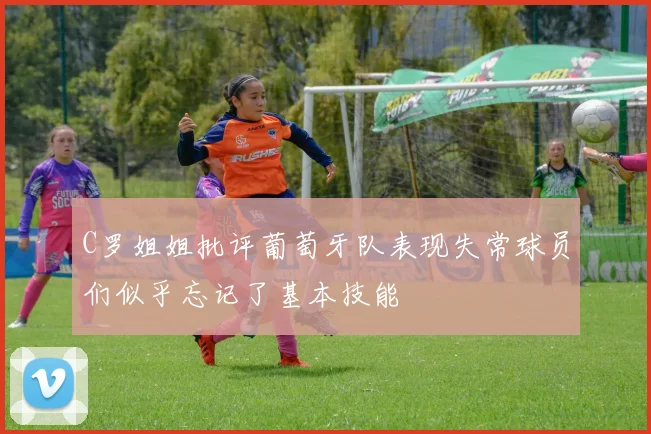 C罗姐姐批评葡萄牙队表现失常球员们似乎忘记了基本技能