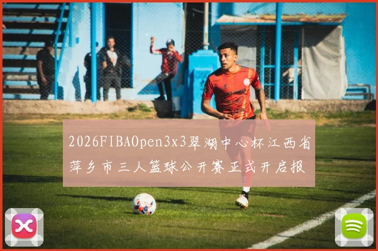 2026FIBAOpen3x3翠湖中心杯江西省萍乡市三人篮球公开赛正式开启报名通道