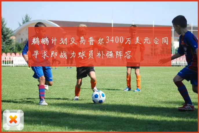 鹈鹕计划交易普尔3400万美元合同寻求即战力球员补强阵容